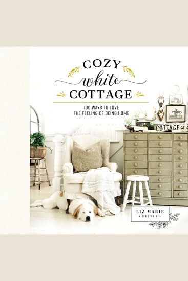 Cozy White Cottage - 100 Ways to Love the Feeling of Being Home (The Perfect Gift for People Who Love Interior Design Decorating DIY Crafting and Creating Inviting Spaces at Home) - cover