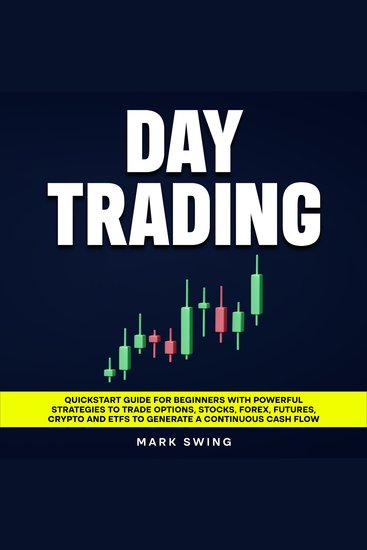 Day Trading - Quickstart Guide for Beginners with Powerful Strategies to Trade Options Stocks Forex Futures Crypto and ETFs to Generate a Continuous Cash Flow - cover