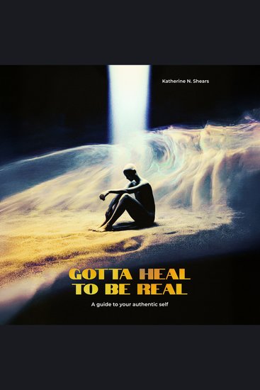 Gotta Heal to be Real - A guide to your authentic self - cover