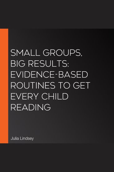 Small Groups Big Results: Evidence-Based Routines to Get Every Child Reading - cover