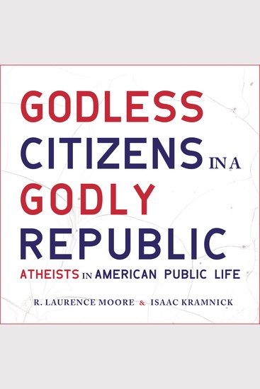 Godless Citizens in a Godly Republic - Atheists in American Public Life - cover