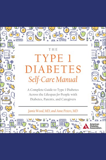 The Type 1 Diabetes Self-Care Manual - A Complete Guide to Type 1 Diabetes Across the Lifespan for People with Diabetes Parents and Caregivers - cover