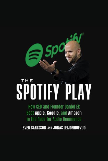 The Spotify Play - How CEO and Founder Daniel Ek Beat Apple Google and Amazon in the Race for Audio Dominance - cover