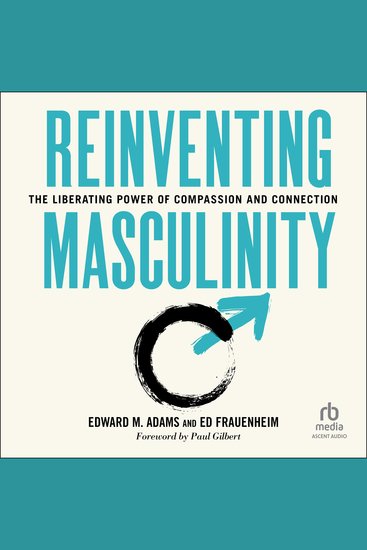 Reinventing Masculinity - The Liberating Power of Compassion and Connection - cover