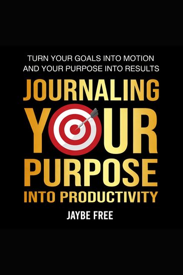 Journaling Your Purpose Into Productivity - Turn your goals into motion and your purpose into results - cover