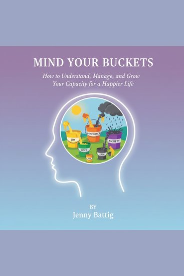 Mind Your Buckets! - How to Understand Manage and Grow Your Capacity for a Happier Life - cover