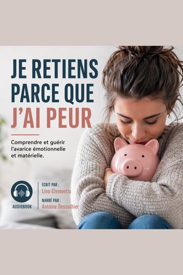 JE RETIENS PARCE QUE J’AI PEUR - Comprendre et guérir l’avarice émotionnelle et matérielle - cover