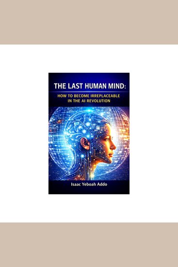Last Human Mind The: How to Become Irreplaceable in the AI Revolution - An evidence-based guide for staying relevant in healthcare work business education and beyond in a rapidly evolving world - cover