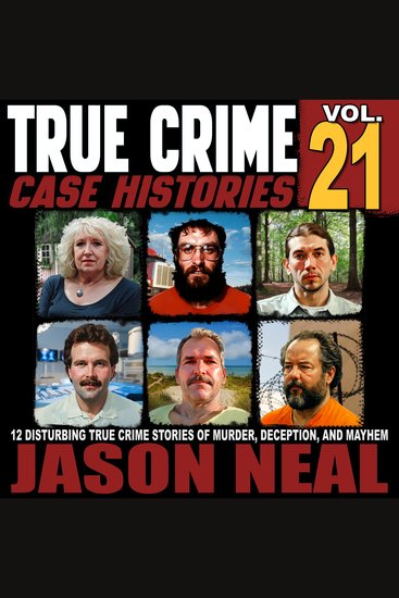 True Crime Case Histories Volume 21 - 12 Disturbing True Crime Stories of Murder Deception and Mayhem - cover