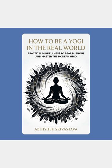 How to Be a Yogi in the Real World: Practical Mindfulness to Beat Burnout and Master the Modern Mind - cover
