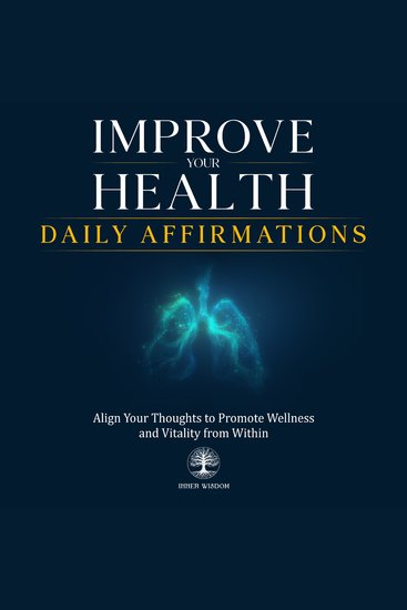 Improve Your Health Daily Affirmations - Align Your Thoughts to Promote Wellness and Vitality from Within - cover