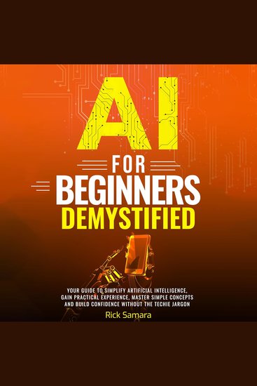 AI for Beginners Demystified - Your Guide to Simplify Artificial Intelligence Gain Practical Experience Master Simple Concepts and Build Confidence Without the Techie Jargon - cover