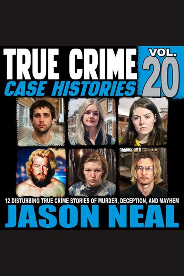 True Crime Case Histories: Volume 20 - 12 Disturbing True Crime Stories of Murder Deception and Mayhem - cover