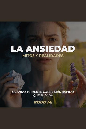 La Ansiedad: Mitos y Realidades - Cuando tu Mente Corre Más Rápido que tu Vida - cover