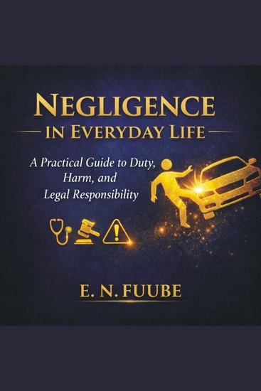 NEGLIGENCE IN EVERYDAY LIFE - A Practical Guide to Duty Harm and Legal Responsibility - cover