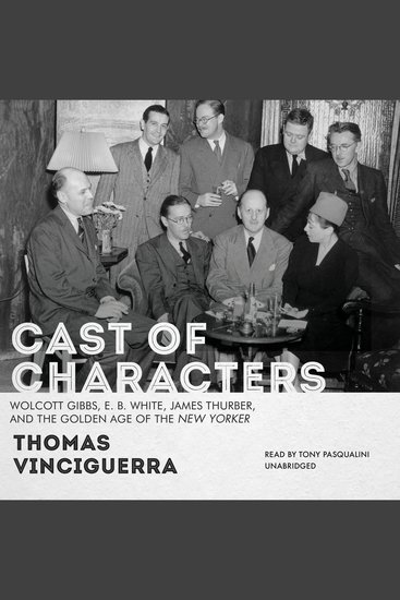 Cast of Characters - Wolcott Gibbs E B White James Thurber and the Golden Age of the New Yorker - cover