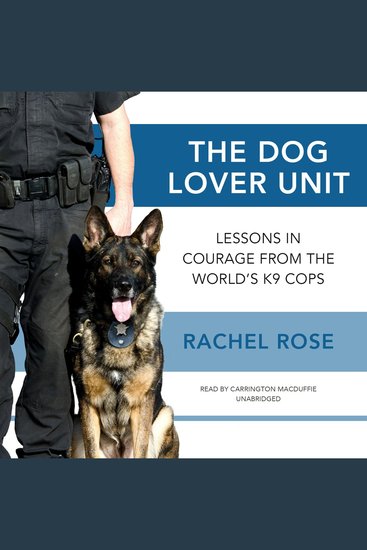 The Dog Lover Unit - Lessons in Courage from the World’s K9 Cops - cover