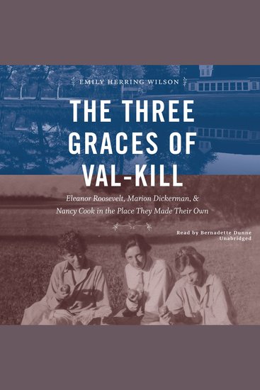 The Three Graces of Val-Kill - Eleanor Roosevelt Marion Dickerman and Nancy Cook in the Place They Made Their Own - cover