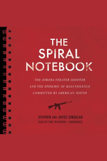 The Spiral Notebook - The Aurora Theater Shooter and the Epidemic of Mass Violence Committed by American Youth - cover