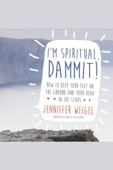 I’m Spiritual Dammit! - How to Keep Your Feet on the Ground and Your Head in the Stars - cover
