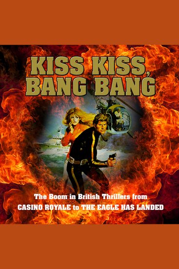 Kiss Kiss Bang Bang: The Boom in British Thrillers from Casino Royale to The Eagle Has Landed - cover