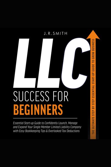 LLC Success For Beginners - Essential Start-up Guide to Confidently Launch Manage and Expand Your Single Member Limited Liability Company with Easy Bookkeeping Tips & Overlooked Tax Deductions - cover