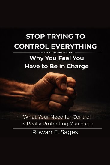 Stop Trying to Control Everything: Why You Feel You Have to Be in Charge - What Your Need for Control Is Really Protecting You From - cover