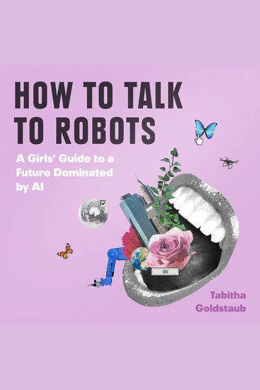 How To Talk To Robots: A Girls’ Guide To a Future Dominated by AI - cover