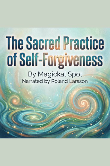 The Sacred Practice of Self-Forgiveness - 7 Steps to Release Shame Heal Guilt and Make Peace With Your Past - cover