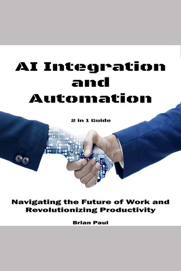 AI Integration and Automation - Navigating the Future of Work and Revolutionizing Productivity 2 in 1 Guide - cover