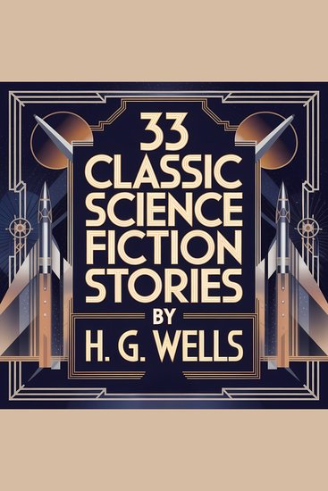 33 Classic Science Fiction Stories by H G Wells - Over 16 Hours of Unabridged Hard Sci-Fi Tales Including The Country of the Blind and The Door in the Wall - cover