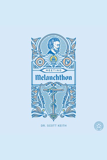 Meeting Melanchthon - A Brief Biographical Sketch of Philip Melanchthon and a Few Samples of His Writing - cover