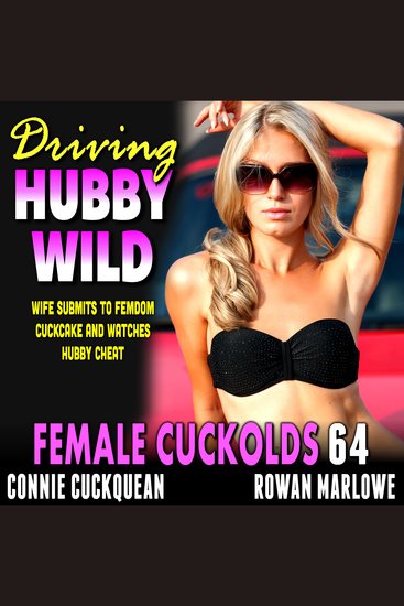 Driving Hubby Wild: Female Cuckolds 64 - Wife Submits to Femdom Cuckcake And Watches Hubby Cheat - cover