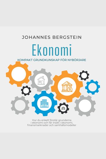 Ekonomi – Kompakt grundkunskap för nybörjare: Hur du enkelt förstår grunderna i ekonomi och får insikt i ekonomi finansmarknader och samhällsmodeller - cover