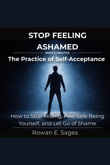 Stop Feeling Ashamed: The Practice of Self-Acceptance - How to Stop Hiding Feel Safe Being Yourself and Let Go of Shame - cover