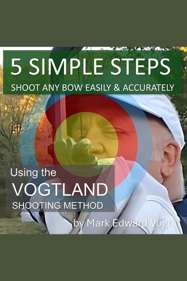 5 SIMPLE STEPS: SHOOT ANY BOW EASILY & ACCURATELY - Using the VOGTLAND SHOOTING METHOD - cover