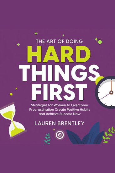 The Art Of Doing Hard Things First - Strategies for Women to Overcome Procrastination Create Positive Habits and Achieve Success Now - cover