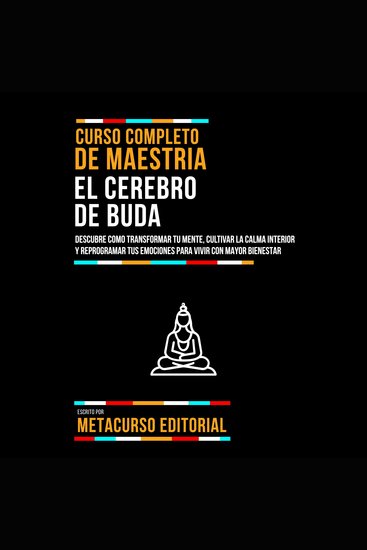 Curso Completo De Maestria El Cerebro De Buda - Descubre Como Transformar Tu Mente Cultivar La Calma Interior Y Reprogramar Tus Emociones Para Vivir Con Mayor Bienestar - cover