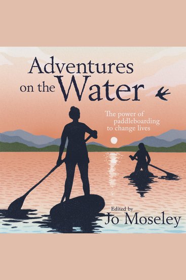 Adventures on the Water - The power of paddleboarding to change lives - cover