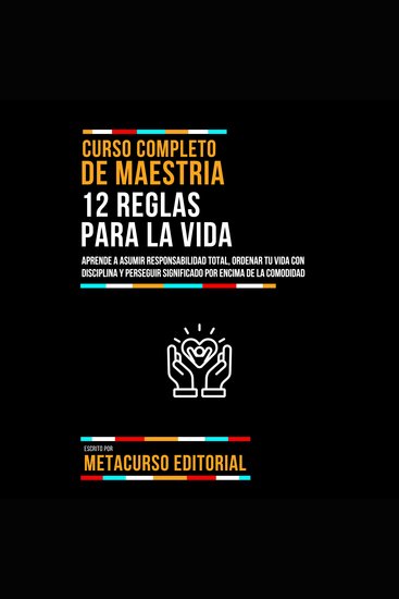 Curso Completo De Maestria 12 Reglas Para La Vida - Aprende A Asumir Responsabilidad Total Ordenar Tu Vida Con Disciplina Y Perseguir Significado Por Encima De La Comodidad - cover