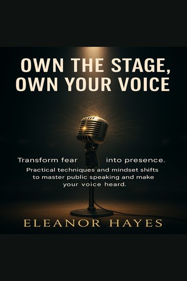 Own The Stage Own Your Voice - Transform fear into presence Practical techniques and mindset shifts to master public speaking and make your voice heard - cover