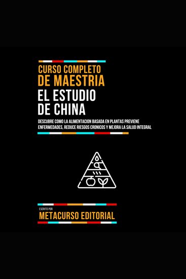 Curso Completo De Maestria El Estudio De China - Descubre Como La Alimentacion Basada En Plantas Previene Enfermedades Reduce Riesgos Cronicos Y Mejora La Salud Integral - cover