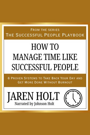 How to Manage Time Like Successful People - 6 Proven Systems to Take Back Your Day and Get More Done Without Burnout - cover