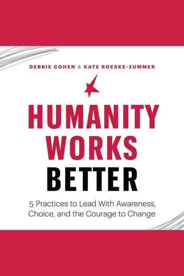 Humanity Works Better - Five Practices to Lead with Awareness Choice and the Courage to Change - cover