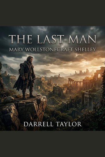 The Last Man - Experience Mary Shelley's visionary Science Fiction Apocalyptic masterpiece A haunting prophetic tale of power love and a devastating plague that wipes out humanity - cover