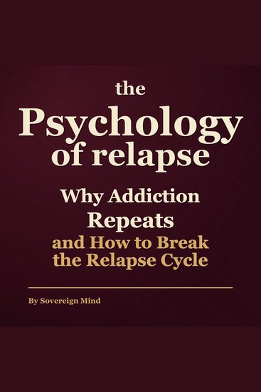 Psychology of Relapse The: Why Addiction Repeats and How to Break the Relapse Cycle - cover