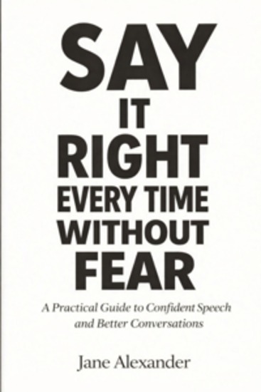 Say it Right Every Time Without Fear - A Practical Guide to Confident Speech and Better Conversations - cover