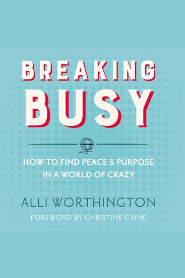 Breaking Busy - How to Find Peace and Purpose in a World of Crazy - cover