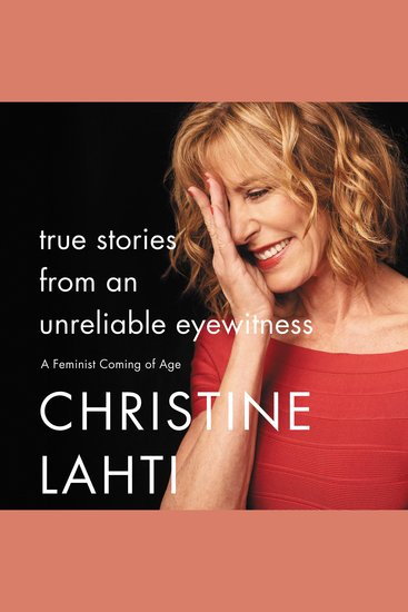 True Stories from an Unreliable Eyewitness - A Feminist Coming of Age - cover