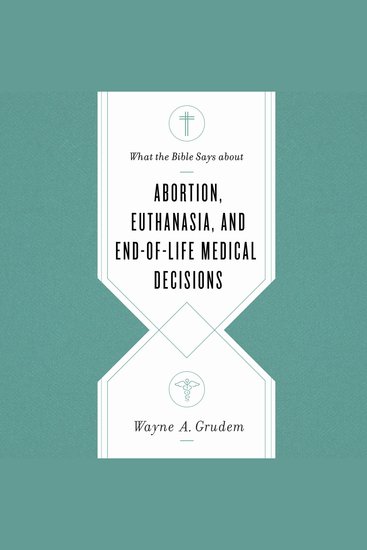 What the Bible Says about Abortion Euthanasia and End-of-Life Medical Decisions - cover